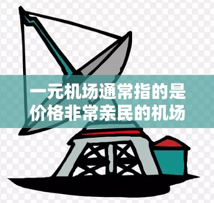 一元机场通常指的是价格非常亲民的机场,适合预算有限的用户。以下是一些关于一元机场的信息和建议 一元机场通常指的是价格非常亲民的机场,适合预算有限的用户。以下是一些关于一元机场的信息和建议