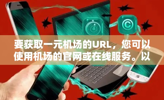 要获取一元机场的URL,您可以使用机场的官网或在线服务。以下是一些可能的步骤 要获取一元机场的URL,您可以使用机场的官网或在线服务。以下是一些可能的步骤