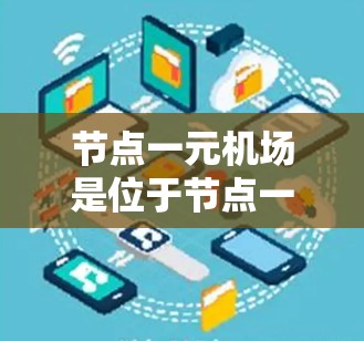 节点一元机场是位于节点一地区的著名机场,以其独特的地理位置和现代化设施而闻名。以下是对这个节点一元机场的详细介绍 节点一元机场是位于节点一地区的著名机场,以其独特的地理位置和现代化设施而闻名。以下是对这个节点一元机场的详细介绍