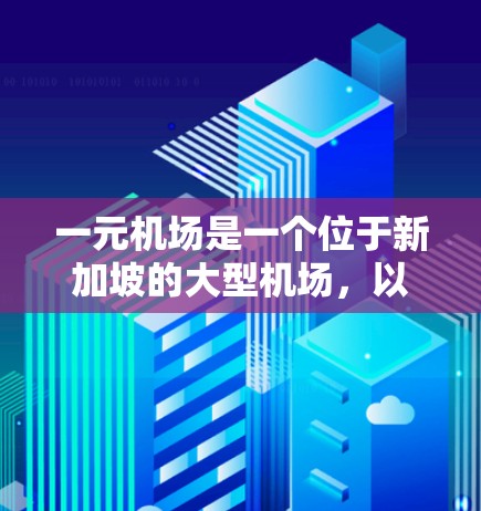 一元机场是一个位于新加坡的大型机场，以其独特的设计和丰富的设施而闻名。以下是对一元机场的一些关键设计和设施