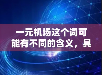一元机场这个词可能有不同的含义,具体取决于上下文。以下是一元机场的几种可能解释和设计特点 一元机场这个词可能有不同的含义,具体取决于上下文。以下是一元机场的几种可能解释和设计特点