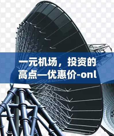 一元机场,投资的高点—优惠价-only 一元机场,投资的高点—优惠价-only