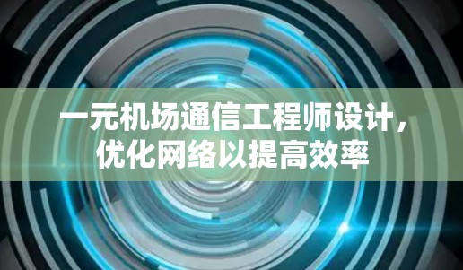 一元机场通信工程师设计，优化网络以提高效率