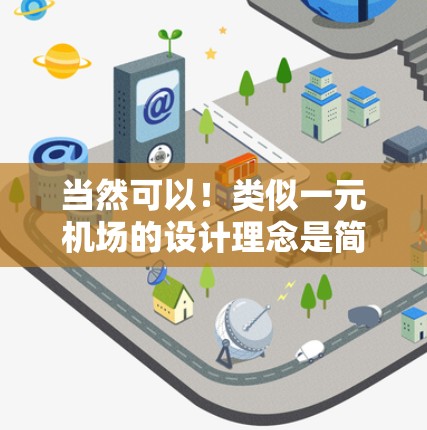 当然可以！类似一元机场的设计理念是简洁、空间狭小，适合前往特定的目的地或偏远地区。以下是一些类似一元机场的设计特点和功能