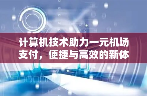 计算机技术助力一元机场支付,便捷与高效的新体验 计算机技术助力一元机场支付,便捷与高效的新体验