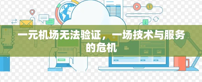 一元机场无法验证，一场技术与服务的危机