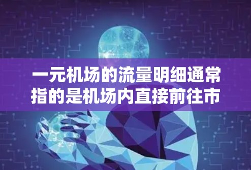 一元机场的流量明细通常指的是机场内直接前往市区的交通方式的使用情况。这些交通方式包括公交车、地铁、出租车和步行。以下是一些常见的流量明细和信息 一元机场的流量明细通常指的是机场内直接前往市区的交通方式的使用情况。这些交通方式包括公交车、地铁、出租车和步行。以下是一些常见的流量明细和信息