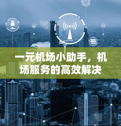 一元机场小助手，机场服务的高效解决方案