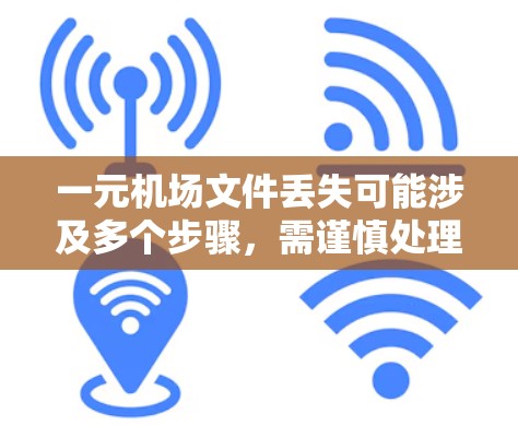一元机场文件丢失可能涉及多个步骤，需谨慎处理。以下是一步步的解决方案