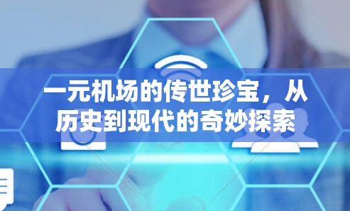 一元机场的传世珍宝,从历史到现代的奇妙探索 一元机场的传世珍宝,从历史到现代的奇妙探索