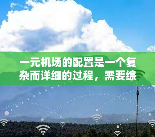 一元机场的配置是一个复杂而详细的过程，需要综合考虑多方面的因素以确保高效运营和乘客体验。以下是一个详细的配置指南，帮助您理解如何有效地配置一元机场