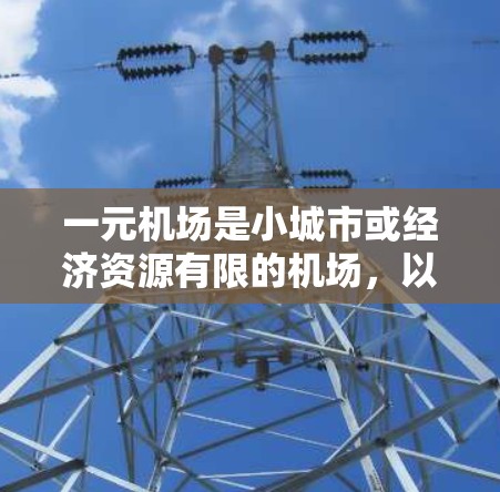 一元机场是小城市或经济资源有限的机场,以其独特的优势和特色而闻名。以下是关于一元机场的详细分析 一元机场是小城市或经济资源有限的机场,以其独特的优势和特色而闻名。以下是关于一元机场的详细分析