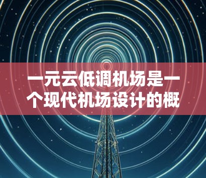 一元云低调机场是一个现代机场设计的概念,旨在通过简洁、高效的交通管理和现代设计来提升旅客体验。以下是对这一概念的详细解释 一元云低调机场是一个现代机场设计的概念,旨在通过简洁、高效的交通管理和现代设计来提升旅客体验。以下是对这一概念的详细解释