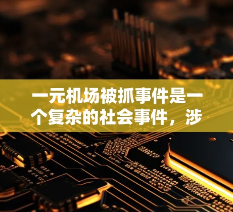 一元机场被抓事件是一个复杂的社会事件,涉及法律、社会管理和公众安全。以下是该事件的详细分析 一元机场被抓事件是一个复杂的社会事件,涉及法律、社会管理和公众安全。以下是该事件的详细分析