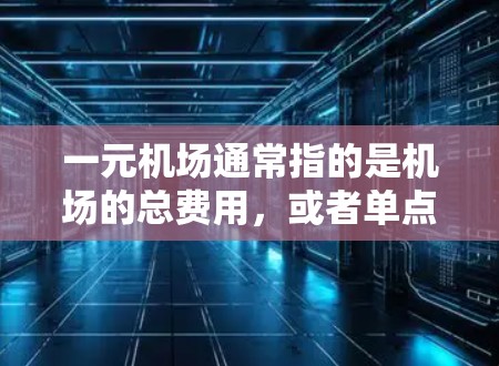 一元机场通常指的是机场的总费用,或者单点站的费用。如果你的问题是关于机场的性价比,可以考虑以下几个方面 一元机场通常指的是机场的总费用,或者单点站的费用。如果你的问题是关于机场的性价比,可以考虑以下几个方面