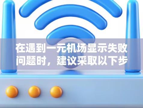 在遇到一元机场显示失败问题时,建议采取以下步骤排查原因 在遇到一元机场显示失败问题时,建议采取以下步骤排查原因