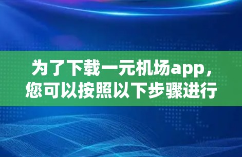 为了下载一元机场app,您可以按照以下步骤进行操作 为了下载一元机场app,您可以按照以下步骤进行操作