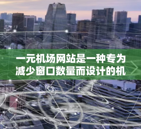 一元机场网站是一种专为减少窗口数量而设计的机场网站,用户在一个主页面中就能看到所有重要信息。以下是其主要功能和结构 一元机场网站是一种专为减少窗口数量而设计的机场网站,用户在一个主页面中就能看到所有重要信息。以下是其主要功能和结构