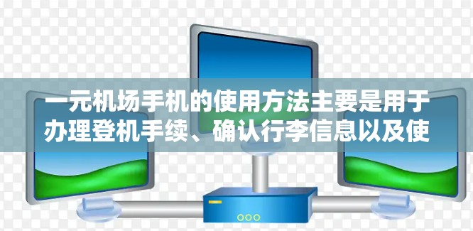 一元机场手机的使用方法主要是用于办理登机手续、确认行李信息以及使用电子行李袋。以下是详细的步骤指南 一元机场手机的使用方法主要是用于办理登机手续、确认行李信息以及使用电子行李袋。以下是详细的步骤指南