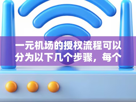 一元机场的授权流程可以分为以下几个步骤,每个步骤都有其重要性 一元机场的授权流程可以分为以下几个步骤,每个步骤都有其重要性