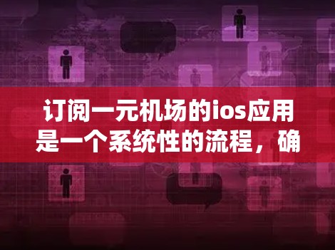订阅一元机场的ios应用是一个系统性的流程,确保每个步骤都正确执行。以下是详细的步骤指南 订阅一元机场的ios应用是一个系统性的流程,确保每个步骤都正确执行。以下是详细的步骤指南
