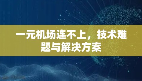一元机场连不上，技术难题与解决方案