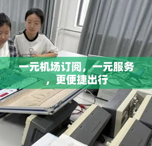 一元机场订阅，一元服务，更便捷出行