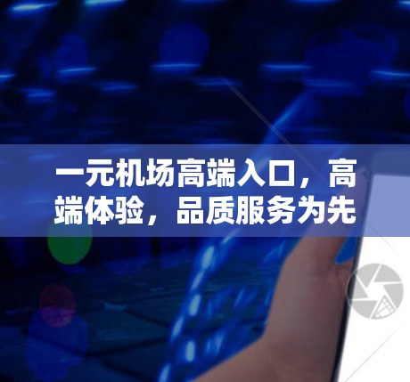 一元机场高端入口，高端体验，品质服务为先