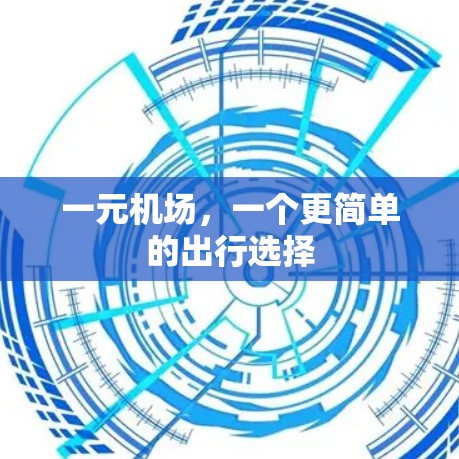 一元机场,一个更简单的出行选择 一元机场,一个更简单的出行选择