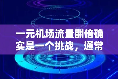 一元机场流量翻倍确实是一个挑战，通常这与机场的交通、人员和商业活动增加有关。为了解决这个问题，可以采取以下策略