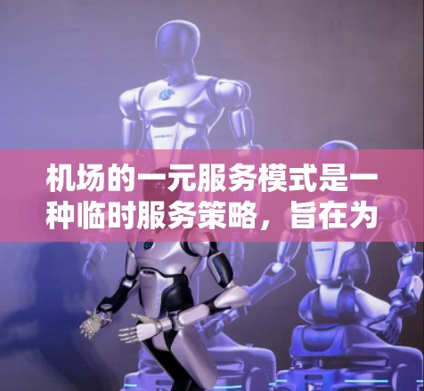 机场的一元服务模式是一种临时服务策略,旨在为需要临时服务的乘客提供服务。以下是该模式的详细分析 机场的一元服务模式是一种临时服务策略,旨在为需要临时服务的乘客提供服务。以下是该模式的详细分析