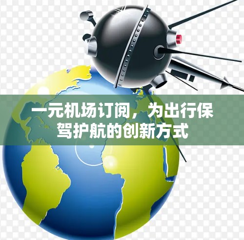 一元机场订阅，为出行保驾护航的创新方式