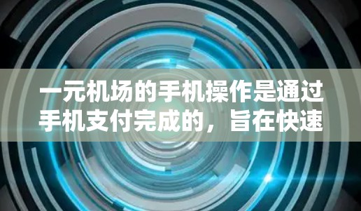 一元机场的手机操作是通过手机支付完成的，旨在快速完成安检和登机流程。以下是对一元机场手机操作的详细指南