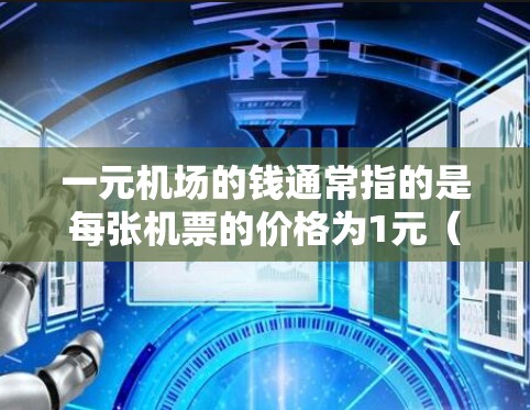 一元机场的钱通常指的是每张机票的价格为1元（人民币）机场的价格因地区和航班而异，但通常在1元到2元之间。以下是一些常见的机场价格情况