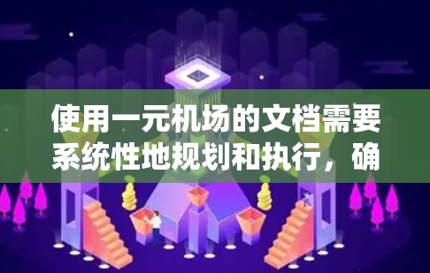 使用一元机场的文档需要系统性地规划和执行，确保每位乘客都能顺利通过登机流程。以下是对一元机场文档的详细指南