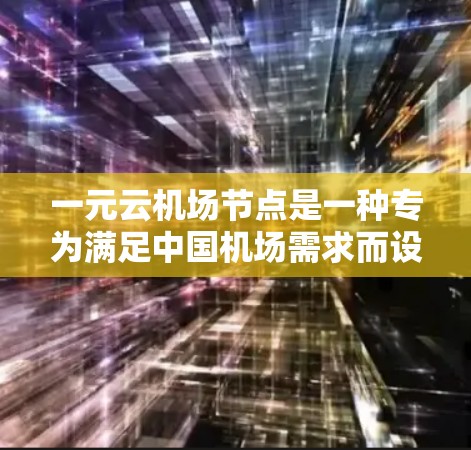 一元云机场节点是一种专为满足中国机场需求而设计的云服务平台，旨在优化机场运营流程，提高效率和灵活性。以下是关于其详细说明