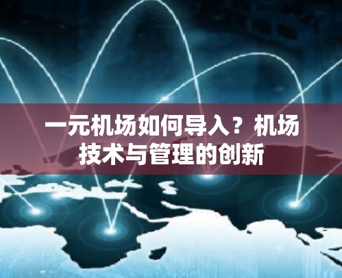 一元机场如何导入?机场技术与管理的创新 一元机场如何导入?机场技术与管理的创新