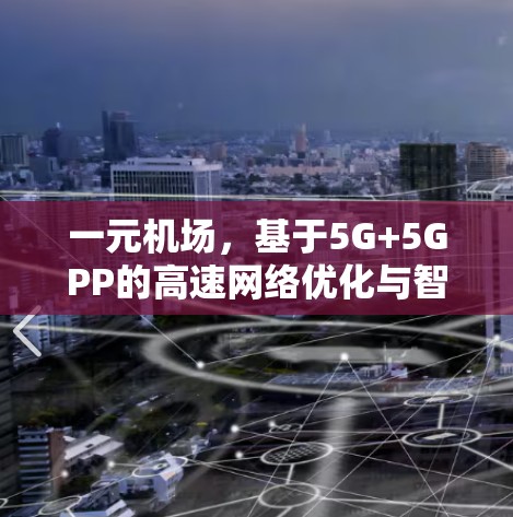 一元机场,基于5G+5GPP的高速网络优化与智能调度方案 一元机场,基于5G+5GPP的高速网络优化与智能调度方案