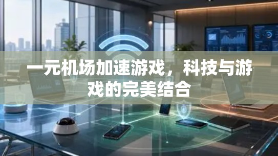 一元机场加速游戏,科技与游戏的完美结合 一元机场加速游戏,科技与游戏的完美结合