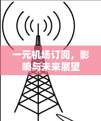 一元机场订阅,影响与未来展望 一元机场订阅,影响与未来展望