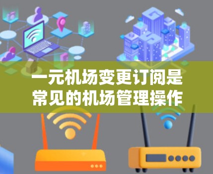 一元机场变更订阅是常见的机场管理操作,以下是分步指南,帮助您顺利完成变更 一元机场变更订阅是常见的机场管理操作,以下是分步指南,帮助您顺利完成变更