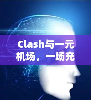 Clash与一元机场，一场充满挑战与合作的战斗世界