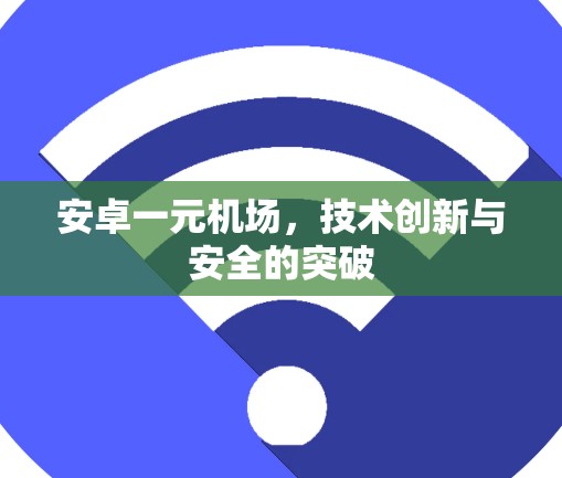 安卓一元机场,技术创新与安全的突破 安卓一元机场,技术创新与安全的突破