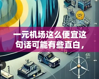 一元机场这么便宜这句话可能有些直白,但可以理解为景点的价格非常亲民。不过,机场的价格通常包括停车场、餐饮和购物等多个方面,价格便宜可能并不意味着体验很好。以下是一些建议 一元机场这么便宜这句话可能有些直白,但可以理解为景点的价格非常亲民。不过,机场的价格通常包括停车场、餐饮和购物等多个方面,价格便宜可能并不意味着体验很好。以下是一些建议