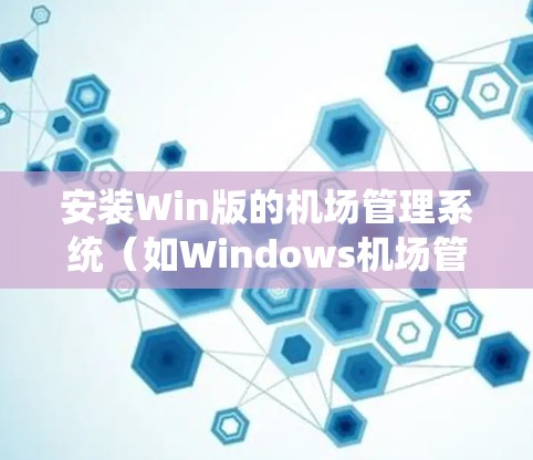 安装Win版的机场管理系统(如Windows机场管理系统)的步骤如下 安装Win版的机场管理系统(如Windows机场管理系统)的步骤如下