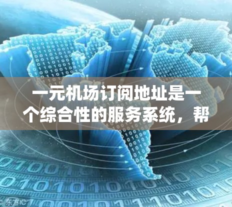 一元机场订阅地址是一个综合性的服务系统,帮助客户在选择机场时获得最优化的服务。以下是关于一元机场订阅地址的详细分析 一元机场订阅地址是一个综合性的服务系统,帮助客户在选择机场时获得最优化的服务。以下是关于一元机场订阅地址的详细分析