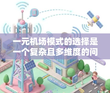 一元机场模式的选择是一个复杂且多维度的问题，涉及成本、效率、资源分配等多个方面。以下是对这一问题的详细分析和总结