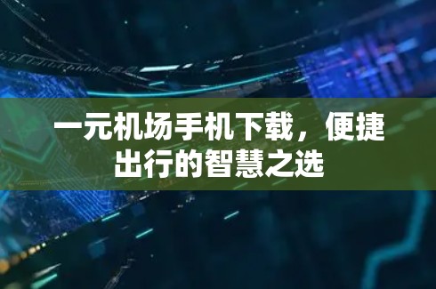 一元机场手机下载，便捷出行的智慧之选