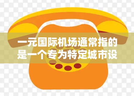 一元国际机场通常指的是一个专为特定城市设计的国际机场,旨在成为该城市交通、经济和文化中心的重要交通枢纽。以下是一元国际机场的定义、设计、功能以及其在城市中的作用 一元国际机场通常指的是一个专为特定城市设计的国际机场,旨在成为该城市交通、经济和文化中心的重要交通枢纽。以下是一元国际机场的定义、设计、功能以及其在城市中的作用