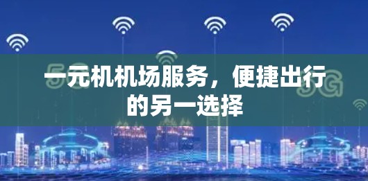 一元机机场服务,便捷出行的另一选择 一元机机场服务,便捷出行的另一选择